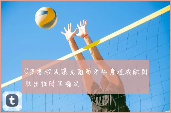 C罗赛程表曝光葡萄牙热身连战欧国联出征时间确定