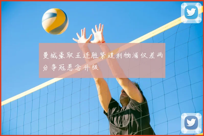 曼城豪取五连胜紧追利物浦仅差两分争冠悬念升级