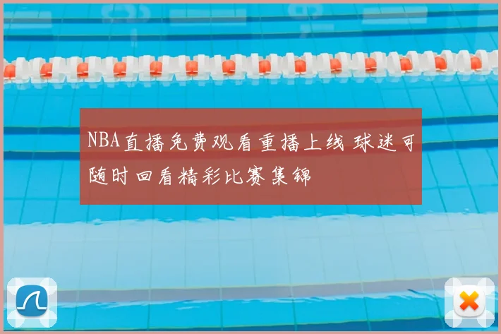 NBA直播免费观看重播上线 球迷可随时回看精彩比赛集锦