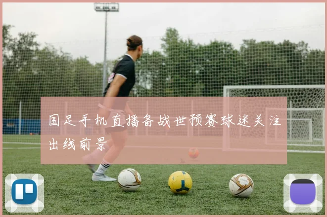 国足手机直播备战世预赛球迷关注出线前景