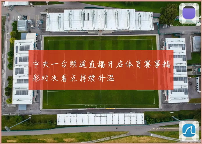 中央一台频道直播开启体育赛事精彩对决看点持续升温