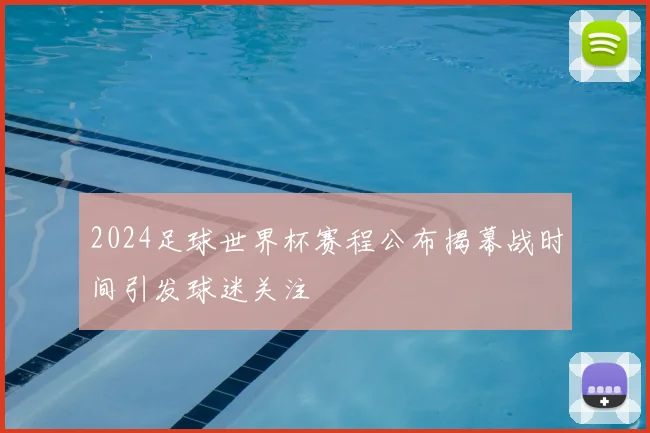2024足球世界杯赛程公布揭幕战时间引发球迷关注