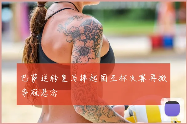 巴萨逆转皇马捧起国王杯决赛再掀争冠悬念