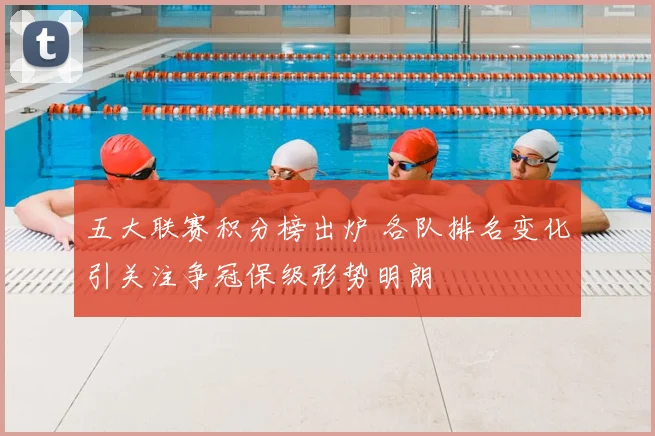 五大联赛积分榜出炉 各队排名变化引关注争冠保级形势明朗