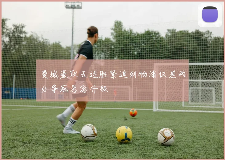 曼城豪取五连胜紧追利物浦仅差两分争冠悬念升级