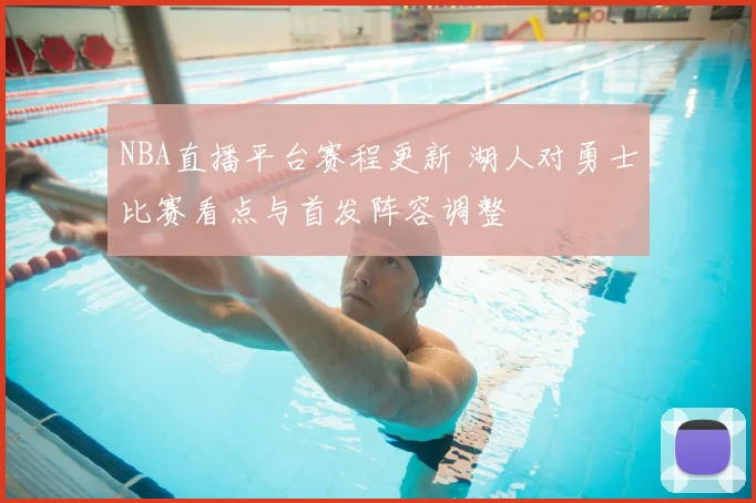 NBA直播平台赛程更新 湖人对勇士比赛看点与首发阵容调整